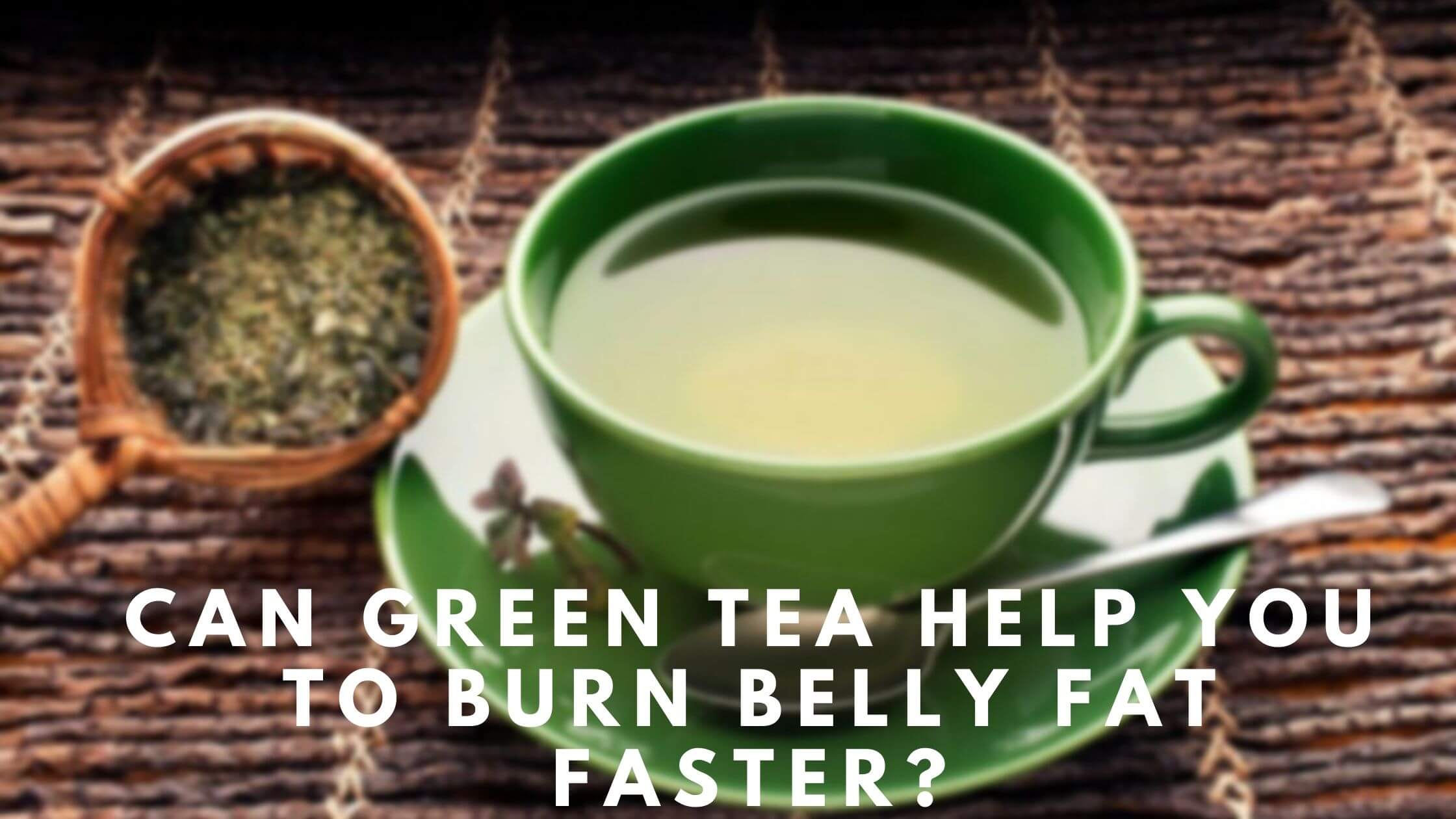 Can Green Tea Help You To Burn Belly Fat Faster